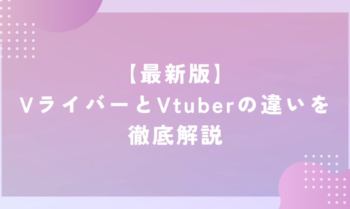 【最新版】VライバーとVtuberの違いを徹底解説