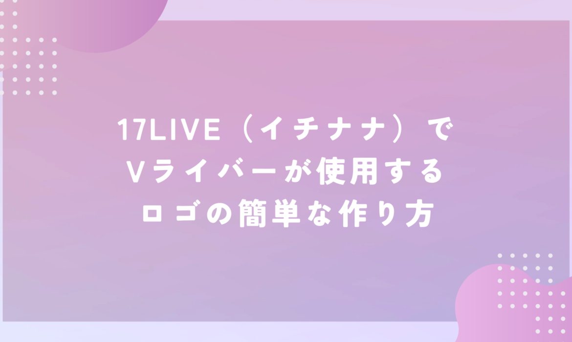 17LIVE（イチナナ）でVライバーが使用するロゴの簡単な作り方