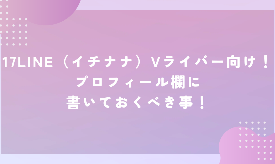 17LINE（イチナナ）Vライバー向け！プロフィール欄に書いておくべき事！