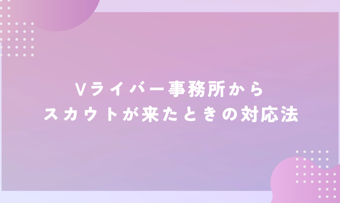 17LIVE（イチナナ）Vライバー事務所からスカウトが来たときの対応法