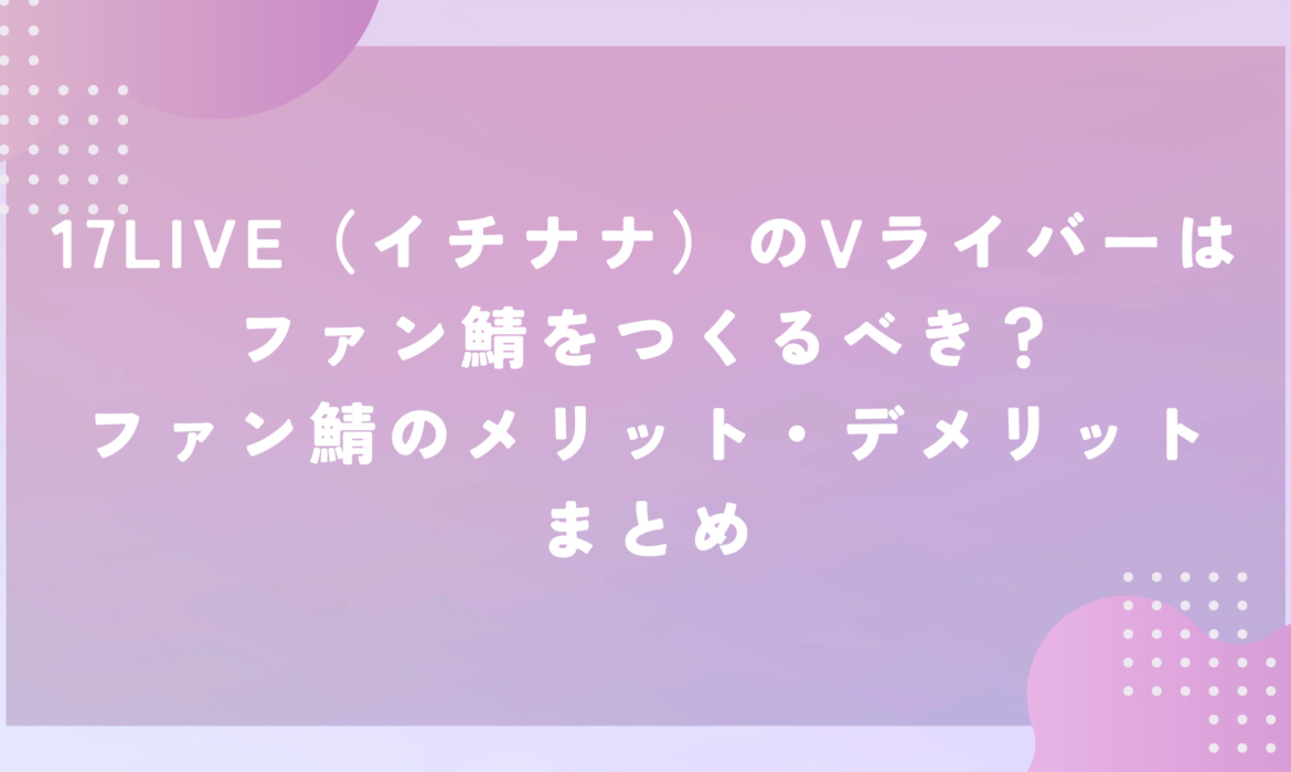 17LIVE（イチナナ）のVライバーはファン鯖をつくるべき？ファン鯖のメリット・デメリットまとめ