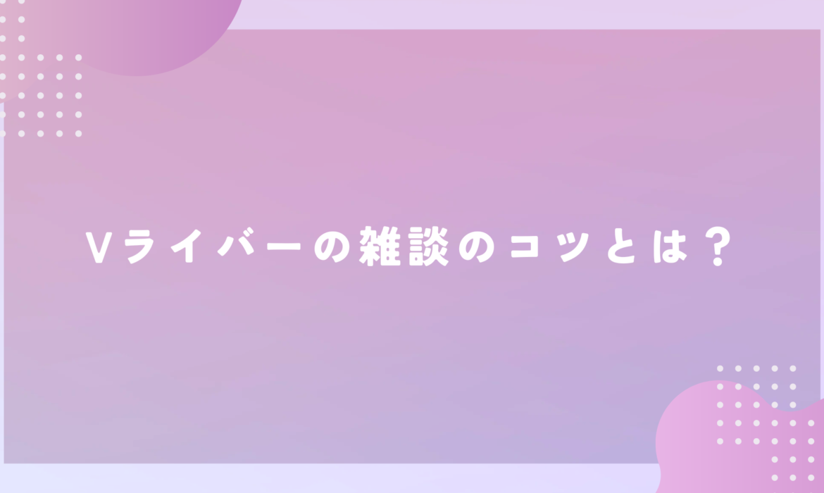 Vライバーの雑談のコツとは？