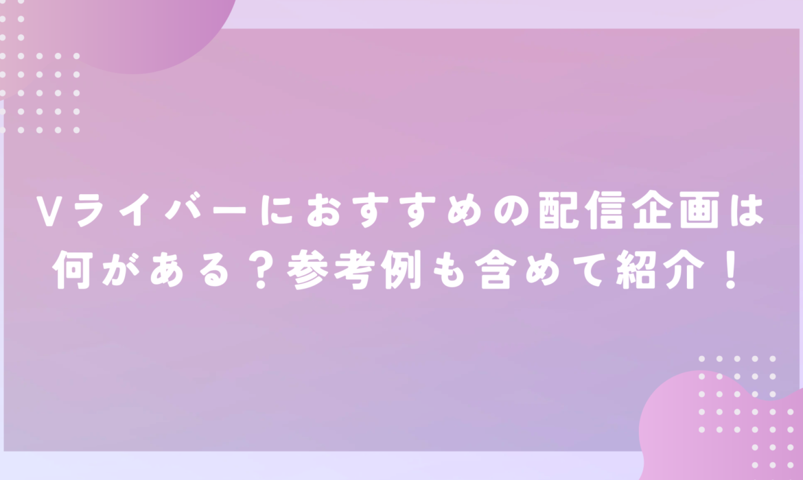 Vライバーにおすすめの配信企画は何がある？参考例も含めて紹介！