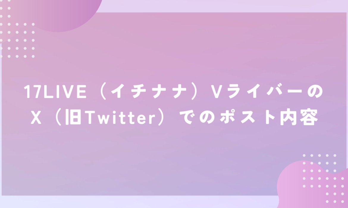 17LIVE（イチナナ）VライバーのX（旧Twitter）でのポスト内容