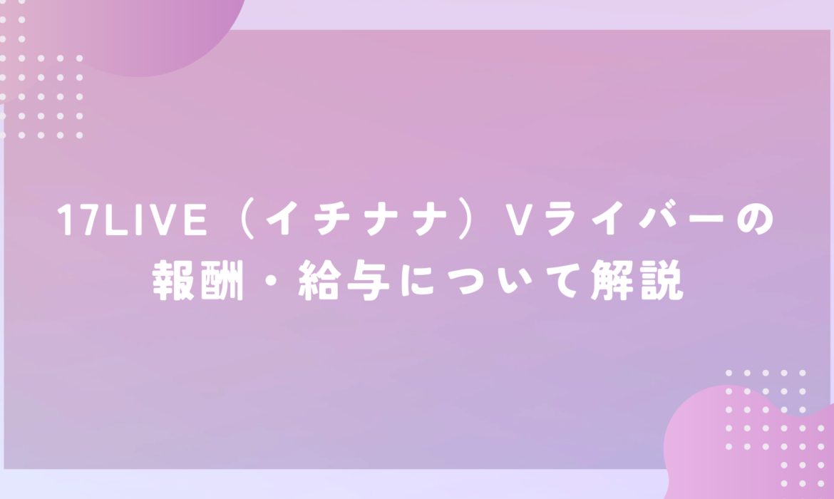 17LIVE（イチナナ）Vライバーの報酬・給与について解説