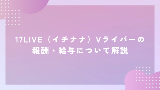 17LIVE（イチナナ）Vライバーの報酬・給与について解説