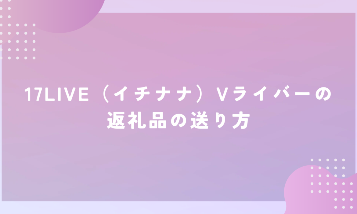 17LIVE（イチナナ）Vライバーの返礼品の送り方