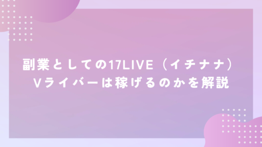 副業としての17LIVE（イチナナ）Vライバーは稼げるのかを解説