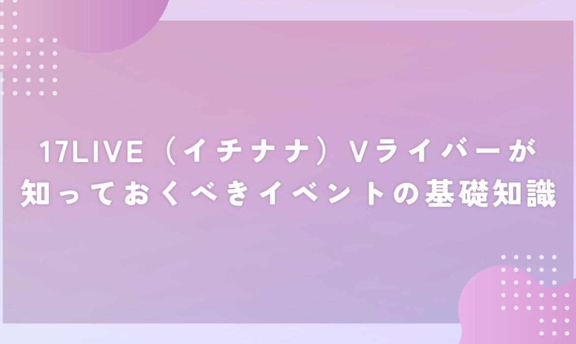 17LIVE（イチナナ）Vライバーが知っておくべきイベントの基礎知識