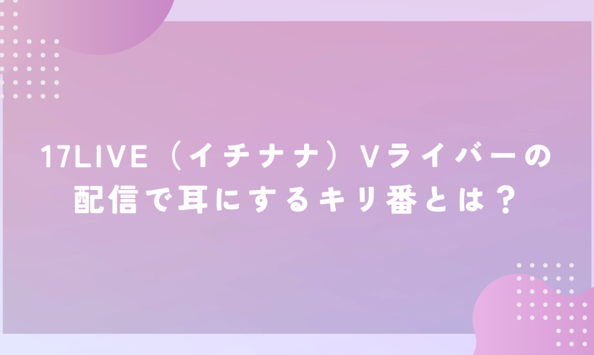 17LIVE（イチナナ）Vライバーの配信で耳にするキリ番とは？