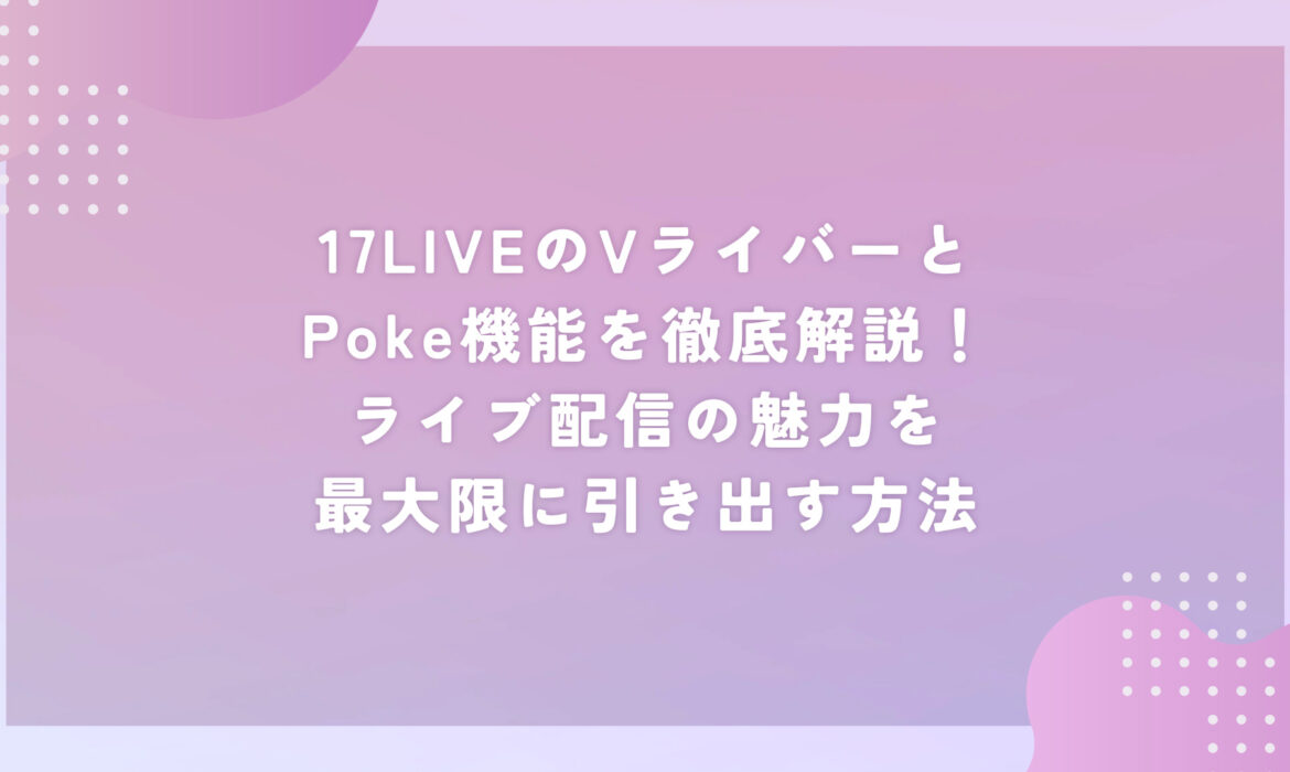 17LIVEのVライバーとPoke機能を徹底解説！ライブ配信の魅力を最大限に引き出す方法