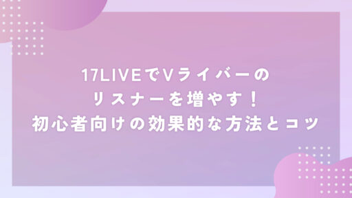 17LIVEでVライバーのリスナーを増やす！初心者向けの効果的な方法とコツ