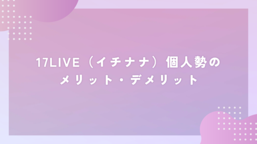 17LIVE（イチナナ）個人勢のメリット・デメリット