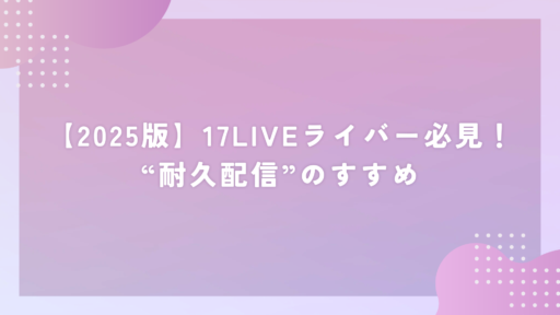 【2025版】17LIVEライバー必見！“耐久配信”のすすめ