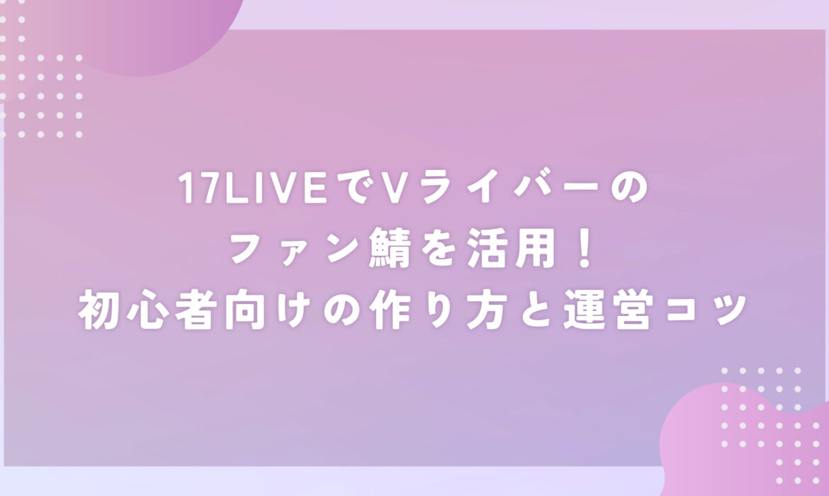 17LIVEでVライバーのファン鯖を活用！初心者向けの作り方と運営コツ