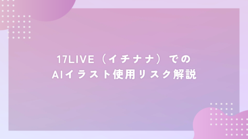 17LIVE（イチナナ）でのAIイラスト使用リスク解説