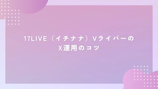 17LIVE（イチナナ）VライバーのX運用のコツ