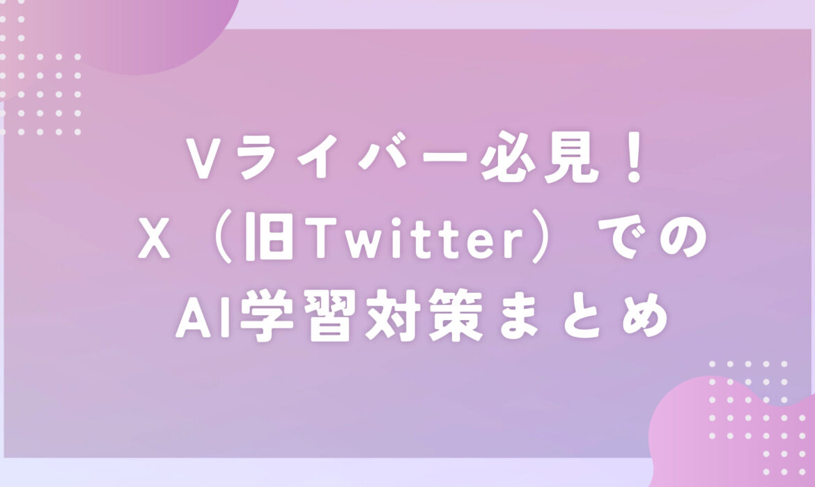 Vライバー必見！X（旧Twitter）でのAI学習対策まとめ