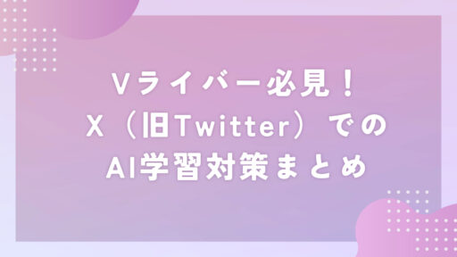 Vライバー必見!X(旧Twitter)でのAI学習対策まとめ