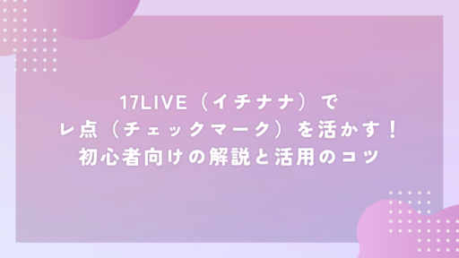 17LIVE（イチナナ）でレ点（チェックマーク）を活かす！初心者向けの解説と活用のコツ