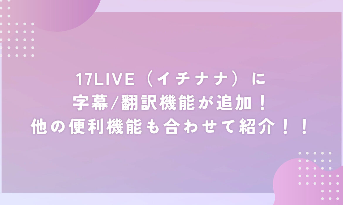 17LIVE（イチナナ）に翻訳機能が追加！他の便利機能も合わせて紹介！！