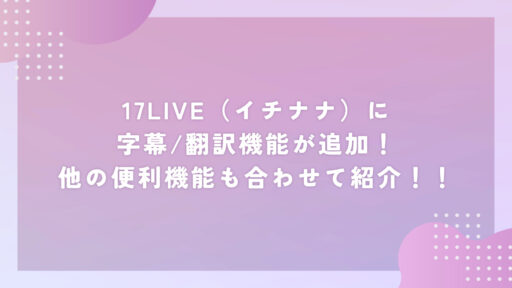 17LIVE(イチナナ)に翻訳機能が追加!他の便利機能も合わせて紹介!!