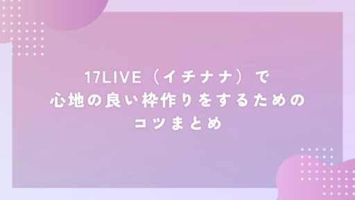17LIVE(イチナナ)で心地の良い枠作りをするためのコツまとめ