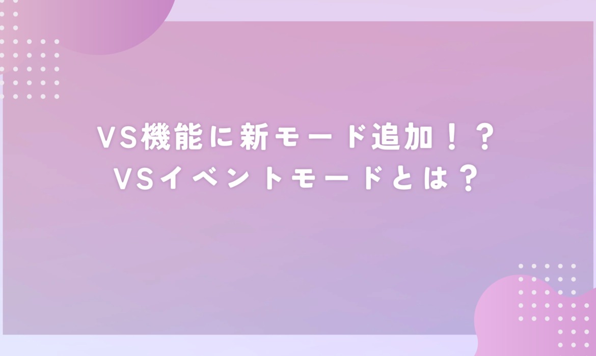 VS機能に新モード追加！？VSイベントモードとは？