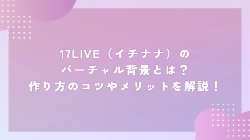 17LIVE(イチナナ)ライバー必見!雑談を途切れさせないコツをご紹介!