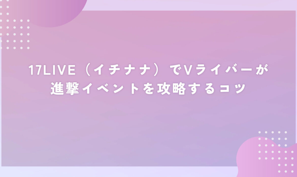 17LIVE（イチナナ）でVライバーが進撃イベントを攻略するコツ