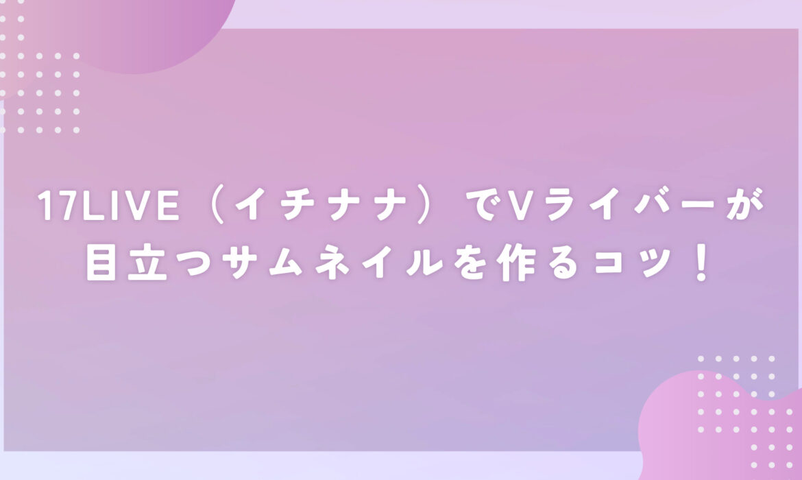 17LIVE（イチナナ）でVライバーが目立つサムネイルを作るコツ！