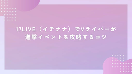 17LIVE（イチナナ）でVライバーが進撃イベントを攻略するコツ